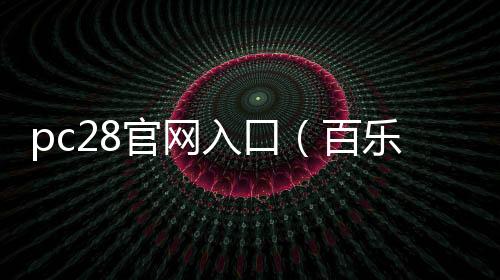 pc28官网入口（百乐宫pc28官网入口）